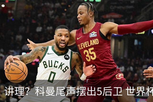 讲理？科曼尾声摆出5后卫 世界杯第3身高却被头球绝平